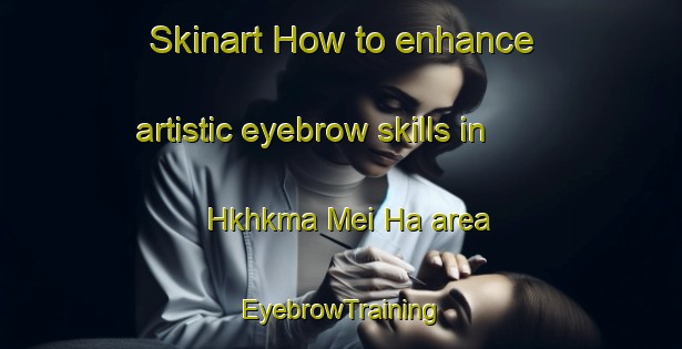 Skinart How to enhance artistic eyebrow skills in Hkhkma Mei Ha area | EyebrowTraining | EyebrowClasses | SkinartTraining-Hong Kong