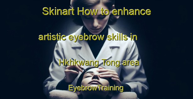 Skinart How to enhance artistic eyebrow skills in Hkhkwang Tong area | EyebrowTraining | EyebrowClasses | SkinartTraining-Hong Kong