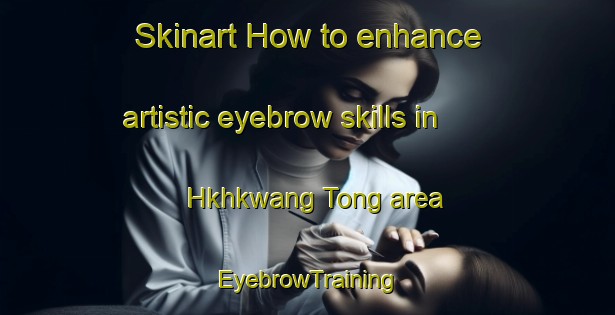 Skinart How to enhance artistic eyebrow skills in Hkhkwang Tong area | EyebrowTraining | EyebrowClasses | SkinartTraining-Hong Kong