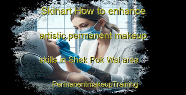 Skinart How to enhance artistic permanent makeup skills in Shek Pok Wai area | PermanentmakeupTraining | PermanentmakeupClasses | SkinartTraining-Hong Kong