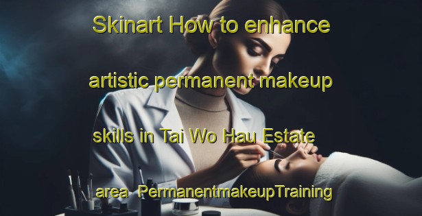 Skinart How to enhance artistic permanent makeup skills in Tai Wo Hau Estate area | PermanentmakeupTraining | PermanentmakeupClasses | SkinartTraining-Hong Kong