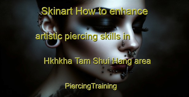 Skinart How to enhance artistic piercing skills in Hkhkha Tam Shui Hang area | PiercingTraining | PiercingClasses | SkinartTraining-Hong Kong