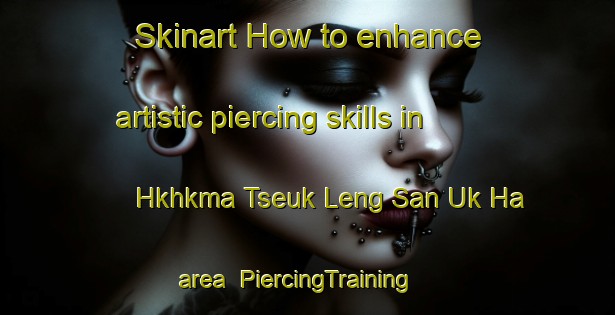 Skinart How to enhance artistic piercing skills in Hkhkma Tseuk Leng San Uk Ha area | PiercingTraining | PiercingClasses | SkinartTraining-Hong Kong