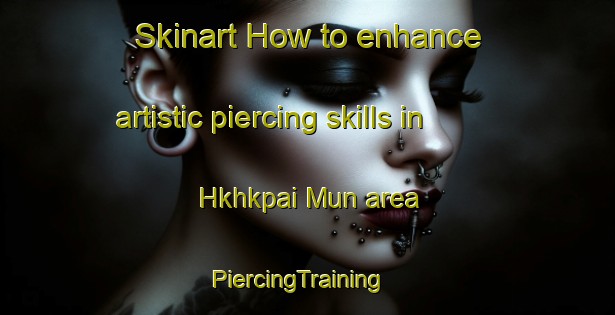 Skinart How to enhance artistic piercing skills in Hkhkpai Mun area | PiercingTraining | PiercingClasses | SkinartTraining-Hong Kong