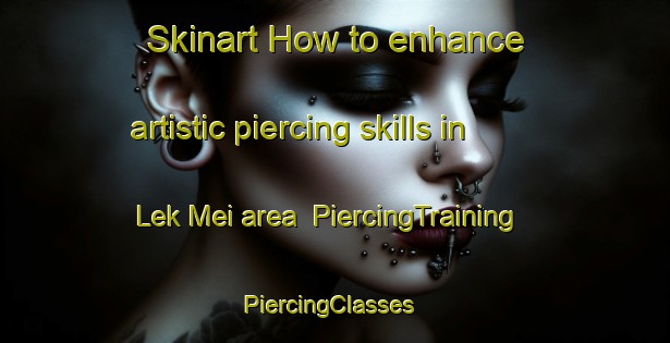 Skinart How to enhance artistic piercing skills in Lek Mei area | PiercingTraining | PiercingClasses | SkinartTraining-Hong Kong