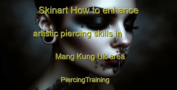 Skinart How to enhance artistic piercing skills in Mang Kung Uk area | PiercingTraining | PiercingClasses | SkinartTraining-Hong Kong
