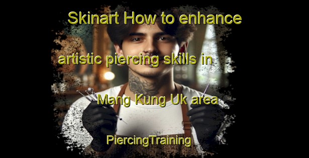 Skinart How to enhance artistic piercing skills in Mang Kung Uk area | PiercingTraining | PiercingClasses | SkinartTraining-Hong Kong