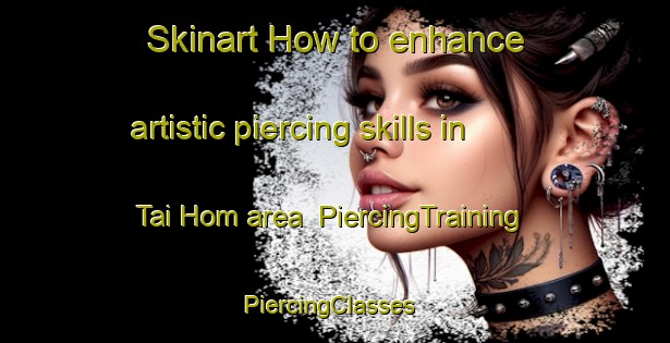 Skinart How to enhance artistic piercing skills in Tai Hom area | PiercingTraining | PiercingClasses | SkinartTraining-Hong Kong