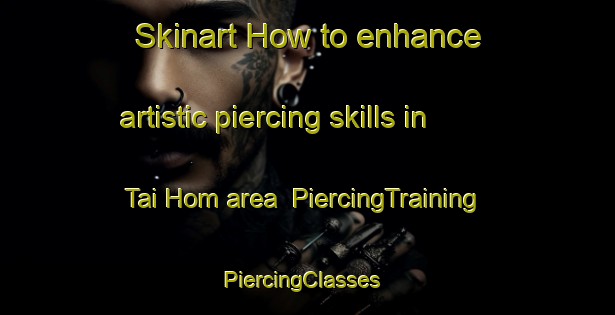 Skinart How to enhance artistic piercing skills in Tai Hom area | PiercingTraining | PiercingClasses | SkinartTraining-Hong Kong
