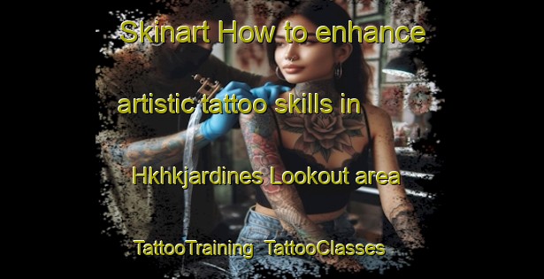 Skinart How to enhance artistic tattoo skills in Hkhkjardines Lookout area | TattooTraining | TattooClasses | SkinartTraining-Hong Kong