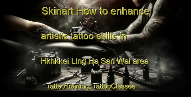 Skinart How to enhance artistic tattoo skills in Hkhkkei Ling Ha San Wai area | TattooTraining | TattooClasses | SkinartTraining-Hong Kong