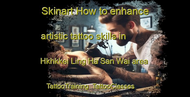 Skinart How to enhance artistic tattoo skills in Hkhkkei Ling Ha San Wai area | TattooTraining | TattooClasses | SkinartTraining-Hong Kong