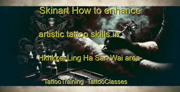 Skinart How to enhance artistic tattoo skills in Hkhkkei Ling Ha San Wai area | TattooTraining | TattooClasses | SkinartTraining-Hong Kong