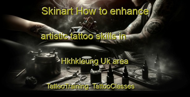 Skinart How to enhance artistic tattoo skills in Hkhkleung Uk area | TattooTraining | TattooClasses | SkinartTraining-Hong Kong
