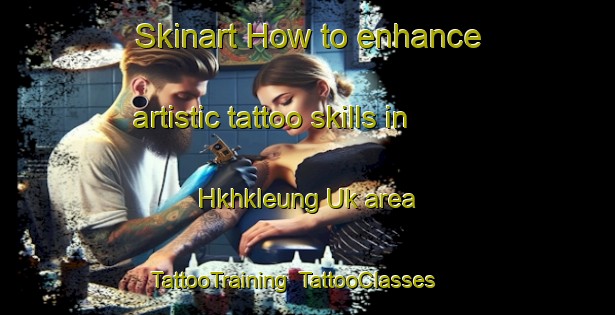 Skinart How to enhance artistic tattoo skills in Hkhkleung Uk area | TattooTraining | TattooClasses | SkinartTraining-Hong Kong