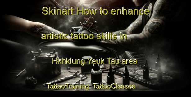 Skinart How to enhance artistic tattoo skills in Hkhklung Yeuk Tau area | TattooTraining | TattooClasses | SkinartTraining-Hong Kong