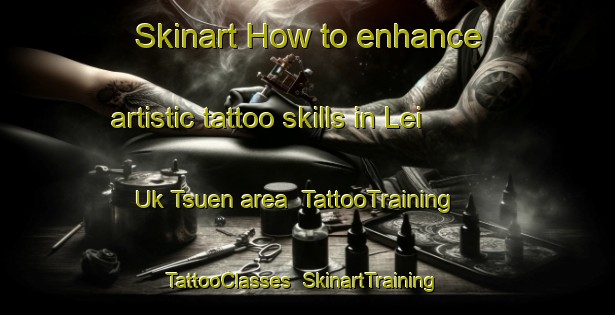 Skinart How to enhance artistic tattoo skills in Lei Uk Tsuen area | TattooTraining | TattooClasses | SkinartTraining-Hong Kong