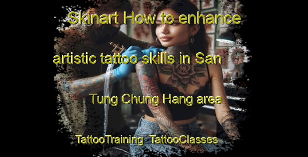 Skinart How to enhance artistic tattoo skills in San Tung Chung Hang area | TattooTraining | TattooClasses | SkinartTraining-Hong Kong