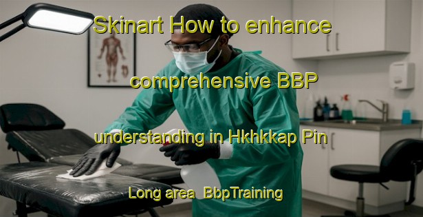 Skinart How to enhance comprehensive BBP understanding in Hkhkkap Pin Long area | BbpTraining | BbpClasses | SkinartTraining-Hong Kong