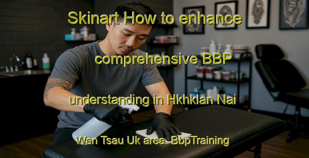 Skinart How to enhance comprehensive BBP understanding in Hkhklan Nai Wan Tsau Uk area | BbpTraining | BbpClasses | SkinartTraining-Hong Kong