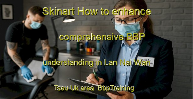 Skinart How to enhance comprehensive BBP understanding in Lan Nai Wan Tsau Uk area | BbpTraining | BbpClasses | SkinartTraining-Hong Kong