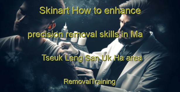 Skinart How to enhance precision removal skills in Ma Tseuk Leng San Uk Ha area | RemovalTraining | RemovalClasses | SkinartTraining-Hong Kong