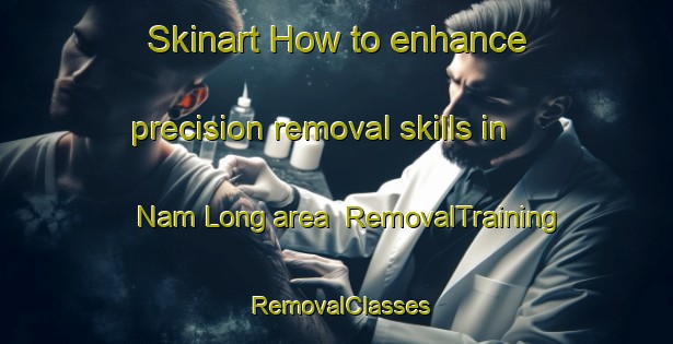 Skinart How to enhance precision removal skills in Nam Long area | RemovalTraining | RemovalClasses | SkinartTraining-Hong Kong