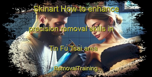 Skinart How to enhance precision removal skills in Tin Fu Tsai area | RemovalTraining | RemovalClasses | SkinartTraining-Hong Kong