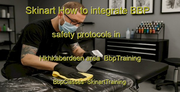 Skinart How to integrate BBP safety protocols in Hkhkaberdeen area | BbpTraining | BbpClasses | SkinartTraining-Hong Kong