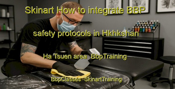 Skinart How to integrate BBP safety protocols in Hkhkshan Ha Tsuen area | BbpTraining | BbpClasses | SkinartTraining-Hong Kong