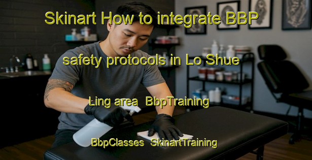 Skinart How to integrate BBP safety protocols in Lo Shue Ling area | BbpTraining | BbpClasses | SkinartTraining-Hong Kong
