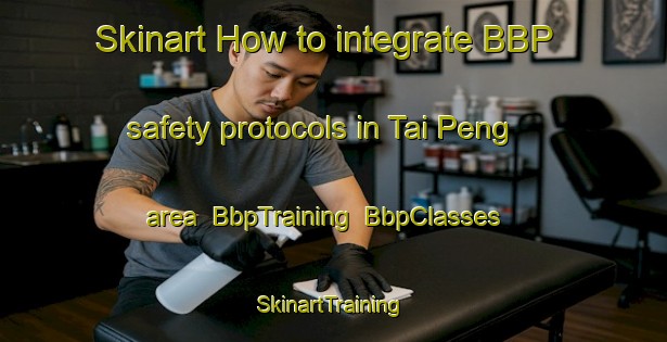 Skinart How to integrate BBP safety protocols in Tai Peng area | BbpTraining | BbpClasses | SkinartTraining-Hong Kong