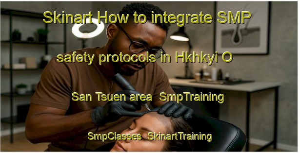 Skinart How to integrate SMP safety protocols in Hkhkyi O San Tsuen area | SmpTraining | SmpClasses | SkinartTraining-Hong Kong