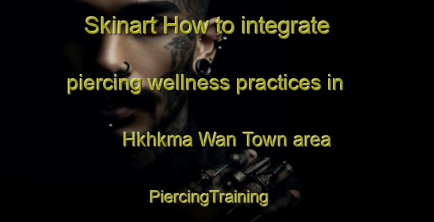 Skinart How to integrate piercing wellness practices in Hkhkma Wan Town area | PiercingTraining | PiercingClasses | SkinartTraining-Hong Kong