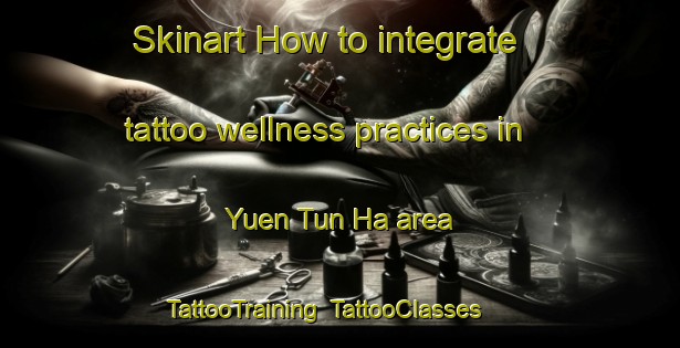 Skinart How to integrate tattoo wellness practices in Yuen Tun Ha area | TattooTraining | TattooClasses | SkinartTraining-Hong Kong