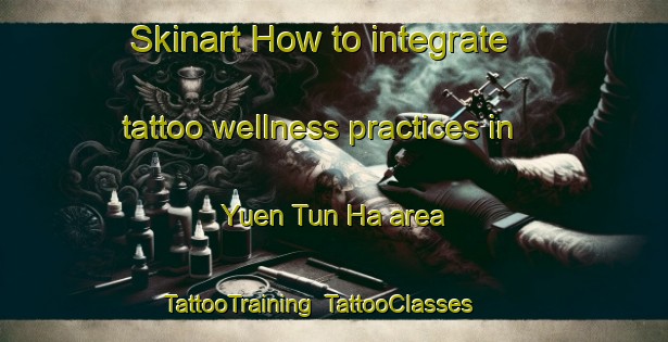 Skinart How to integrate tattoo wellness practices in Yuen Tun Ha area | TattooTraining | TattooClasses | SkinartTraining-Hong Kong