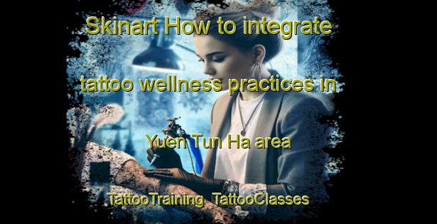 Skinart How to integrate tattoo wellness practices in Yuen Tun Ha area | TattooTraining | TattooClasses | SkinartTraining-Hong Kong