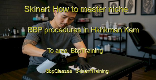 Skinart How to master niche BBP procedures in Hkhkman Kam To area | BbpTraining | BbpClasses | SkinartTraining-Hong Kong