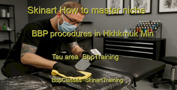 Skinart How to master niche BBP procedures in Hkhkmuk Min Tau area | BbpTraining | BbpClasses | SkinartTraining-Hong Kong