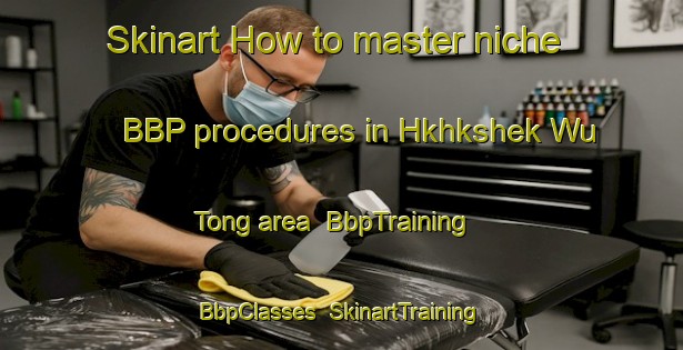 Skinart How to master niche BBP procedures in Hkhkshek Wu Tong area | BbpTraining | BbpClasses | SkinartTraining-Hong Kong
