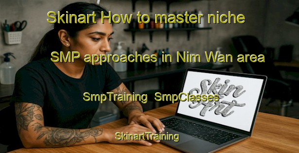 Skinart How to master niche SMP approaches in Nim Wan area | SmpTraining | SmpClasses | SkinartTraining-Hong Kong