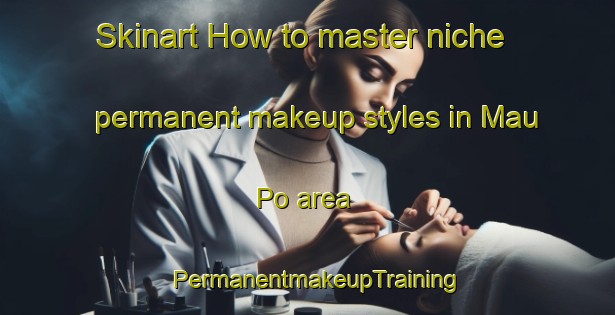 Skinart How to master niche permanent makeup styles in Mau Po area | PermanentmakeupTraining | PermanentmakeupClasses | SkinartTraining-Hong Kong