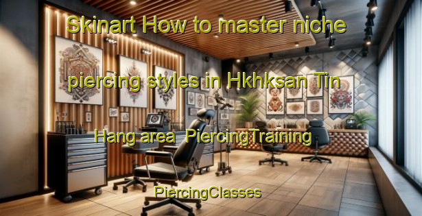 Skinart How to master niche piercing styles in Hkhksan Tin Hang area | PiercingTraining | PiercingClasses | SkinartTraining-Hong Kong