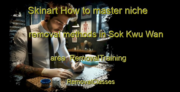 Skinart How to master niche removal methods in Sok Kwu Wan area | RemovalTraining | RemovalClasses | SkinartTraining-Hong Kong