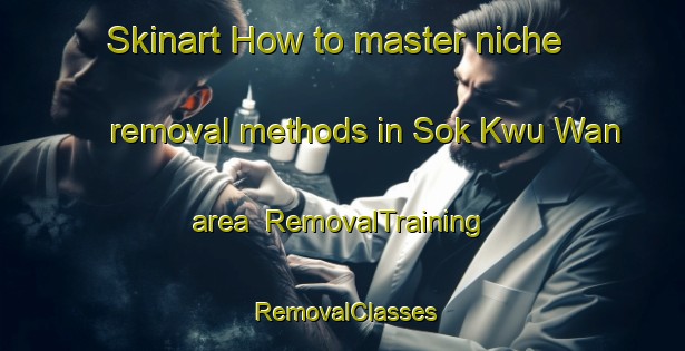 Skinart How to master niche removal methods in Sok Kwu Wan area | RemovalTraining | RemovalClasses | SkinartTraining-Hong Kong