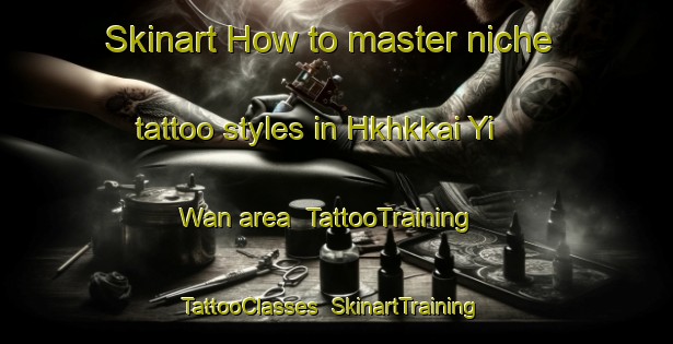 Skinart How to master niche tattoo styles in Hkhkkai Yi Wan area | TattooTraining | TattooClasses | SkinartTraining-Hong Kong