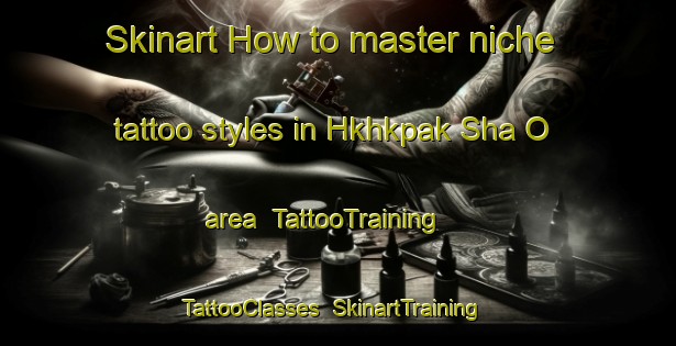 Skinart How to master niche tattoo styles in Hkhkpak Sha O area | TattooTraining | TattooClasses | SkinartTraining-Hong Kong