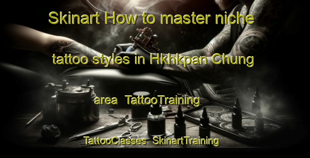 Skinart How to master niche tattoo styles in Hkhkpan Chung area | TattooTraining | TattooClasses | SkinartTraining-Hong Kong