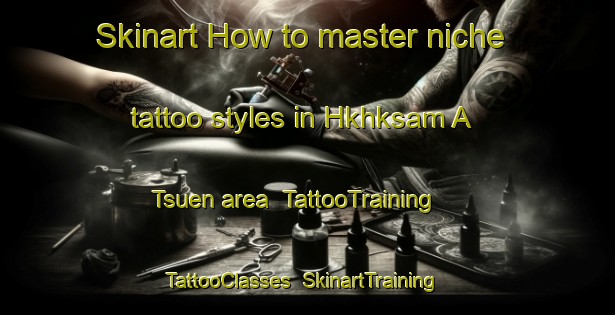 Skinart How to master niche tattoo styles in Hkhksam A Tsuen area | TattooTraining | TattooClasses | SkinartTraining-Hong Kong