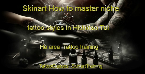 Skinart How to master niche tattoo styles in Hkhktso Tui Ha area | TattooTraining | TattooClasses | SkinartTraining-Hong Kong
